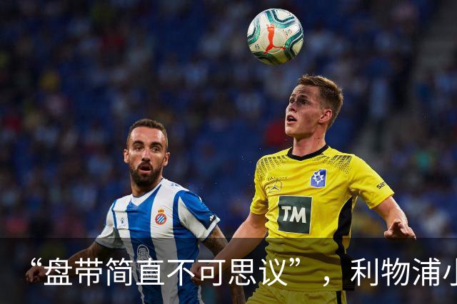 “盘带简直不可思议”，利物浦小将让切尔西后悔放人？