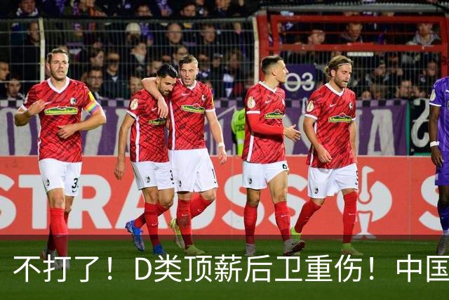 不打了！D类顶薪后卫重伤！中国男篮最强持球大核