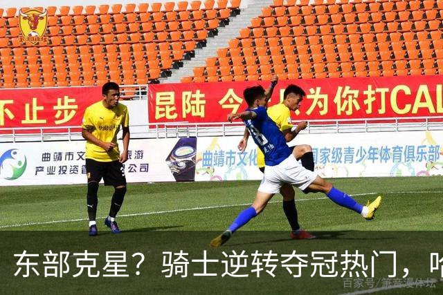东部克星？骑士逆转夺冠热门，哈登先抑后扬，打脸黑子