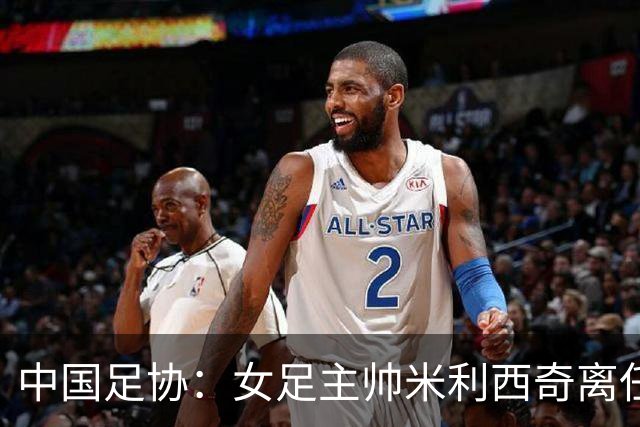中国足协：女足主帅米利西奇离任