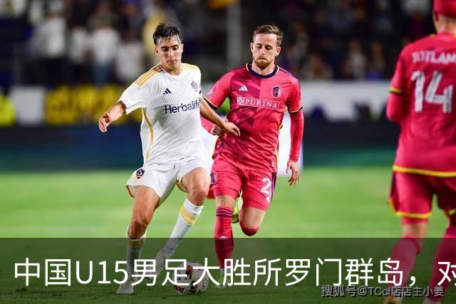 中国U15男足大胜所罗门群岛，对手身高普遍偏矮如大学生打幼儿园