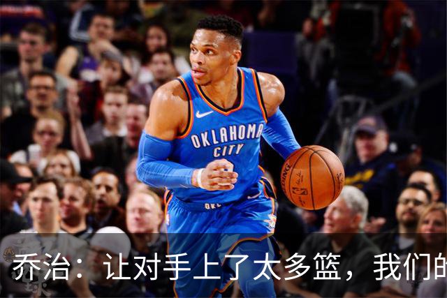 乔治：让对手上了太多篮，我们的协防可以做得更好