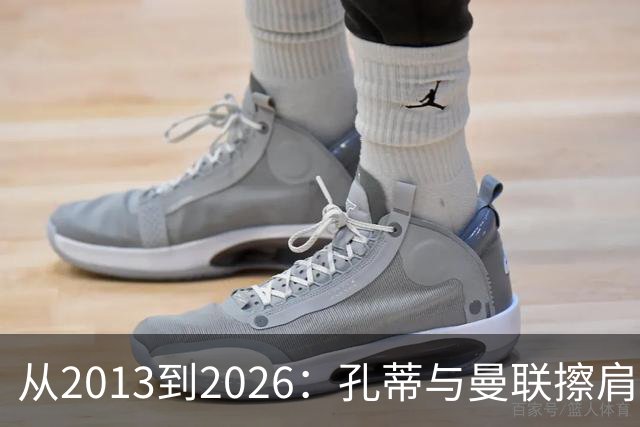 从2013到2026：孔蒂与曼联擦肩而过的六次机会
