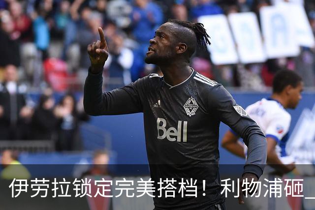 伊劳拉锁定完美搭档！利物浦砸 1 亿抢中场天才，专门激活维尔茨
