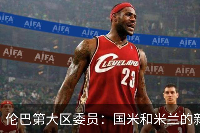 伦巴第大区委员：国米和米兰的新球场可帮助推广区域旅游