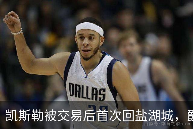 凯斯勒被交易后首次回盐湖城，爵士五外阵容能挡住他和东契奇吗