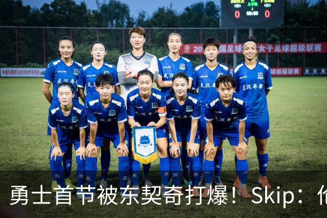 勇士首节被东契奇打爆！Skip：伦德博格这是捅了马蜂窝 他得背锅