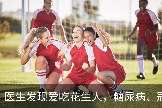 医生发现爱吃花生人，糖尿病、冠心病、全因死亡率，比同龄人低？