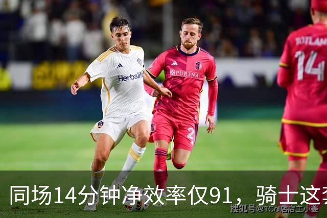 同场14分钟净效率仅91，骑士这套组合被自家自媒体点名