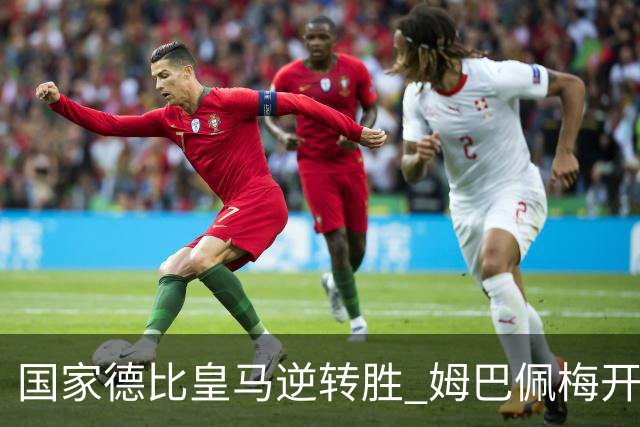 国家德比皇马逆转胜 姆巴佩梅开二度终结巴萨九连胜