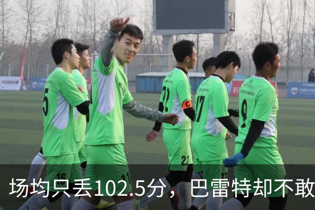 场均只丢102.5分，巴雷特却不敢聊这件事