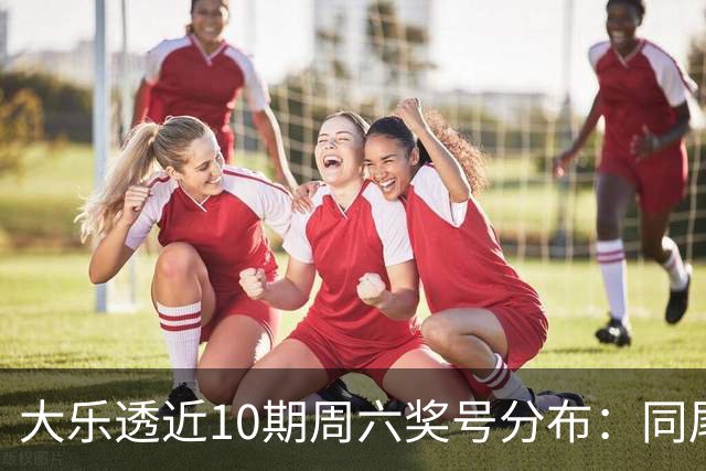 大乐透近10期周六奖号分布：同尾形态连开3次