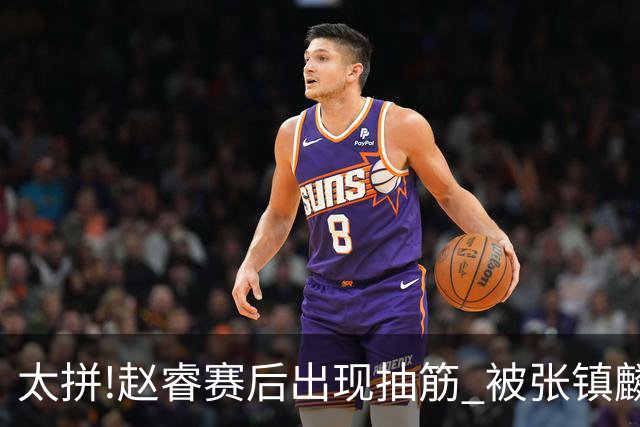 太拼!赵睿赛后出现抽筋 被张镇麟背着离开赛场