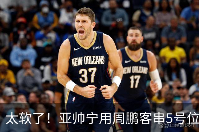 太软了！亚帅宁用周鹏客串5号位也不用他，球迷：杜锋骂你一点不冤