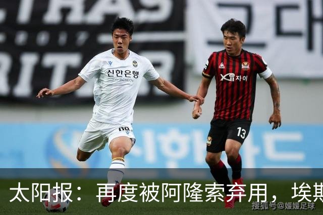 太阳报：再度被阿隆索弃用，埃斯特旺几乎可以肯定将申请转会