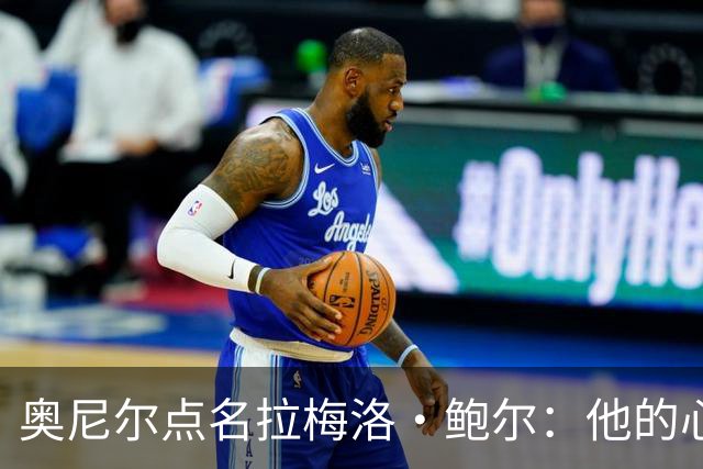奥尼尔点名拉梅洛·鲍尔：他的心态必须改