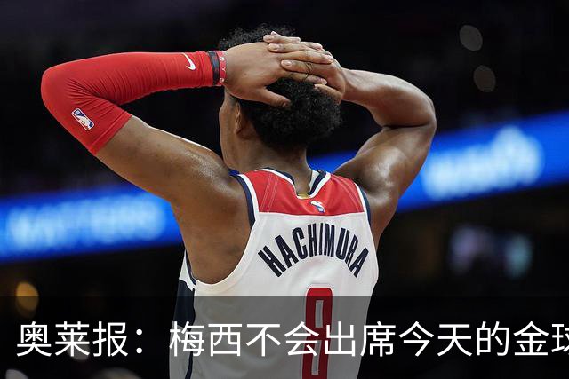 奥莱报：梅西不会出席今天的金球奖颁奖典礼