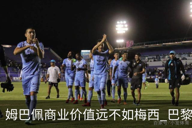 姆巴佩商业价值远不如梅西 巴黎担忧天价合同的回报