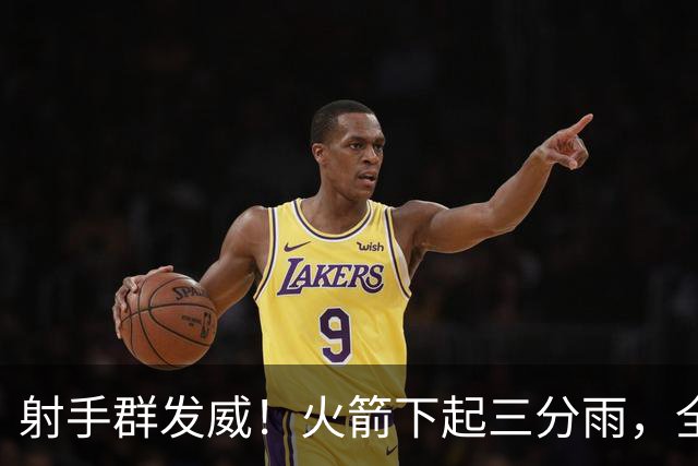 射手群发威！火箭下起三分雨，全场狂轰17记三分，命中率超4成