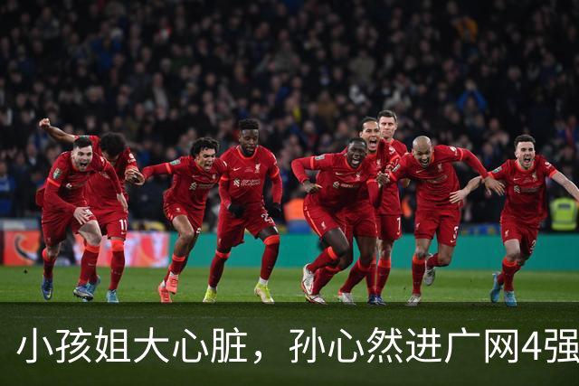 小孩姐大心脏，孙心然进广网4强了！