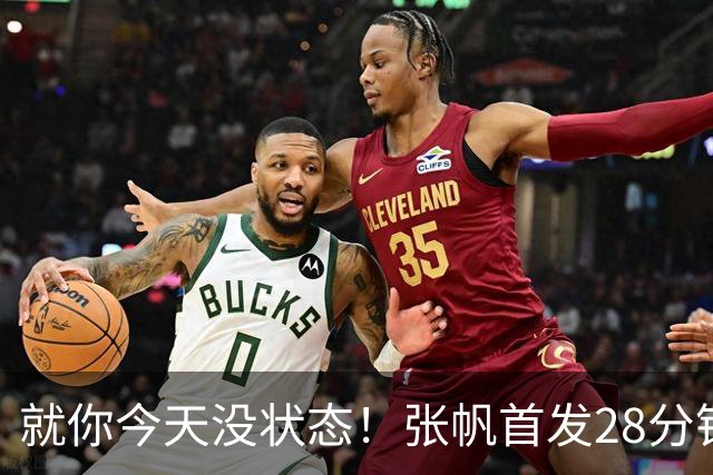 就你今天没状态！张帆首发28分钟 6中1仅拿2分&还有3失误