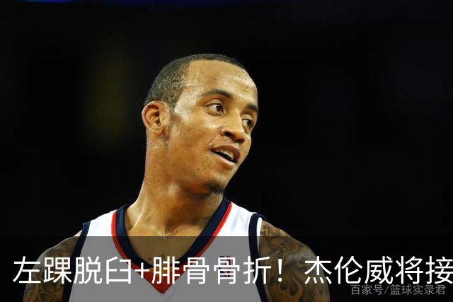 左踝脱臼+腓骨骨折！杰伦威将接受手术并缺阵数月