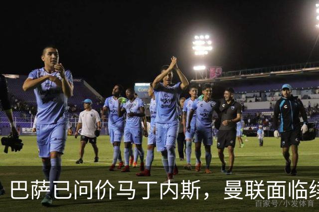 巴萨已问价马丁内斯，曼联面临续约或出售抉择
