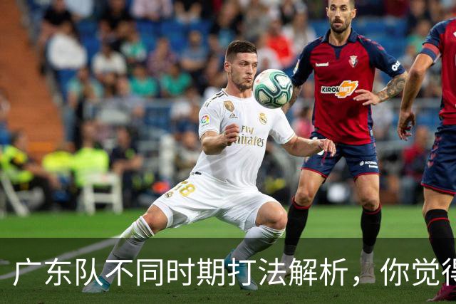 广东队不同时期打法解析，你觉得他们需要做出改变吗？