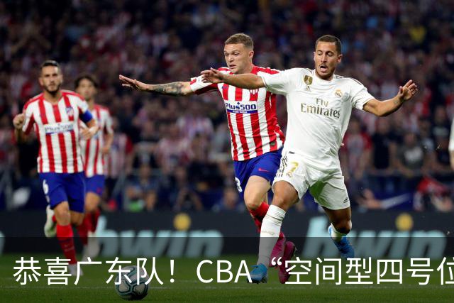 恭喜广东队！CBA“空间型四号位”有望加盟，能单换徐杰？