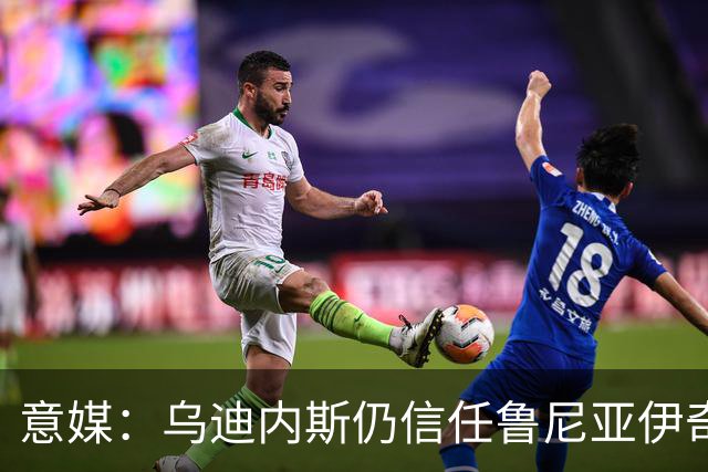 意媒：乌迪内斯仍信任鲁尼亚伊奇，接下来的两场比赛是关键