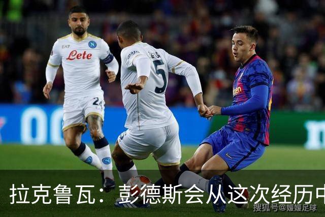 拉克鲁瓦：彭德斯会从这次经历中成长，我们必须帮助他