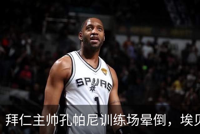 拜仁主帅孔帕尼训练场晕倒，埃贝尔：恢复要按周算