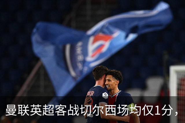 曼联英超客战切尔西场均仅1分，仅好于对阵布伦特福德