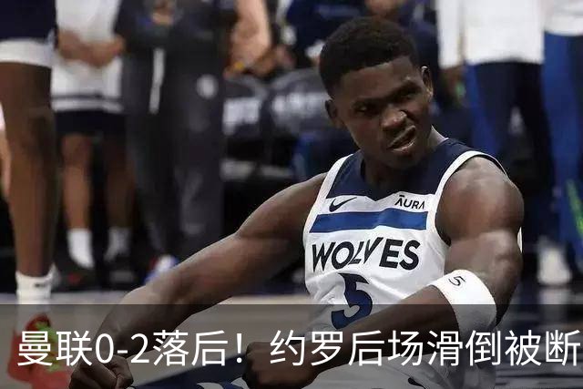 曼联0-2落后！约罗后场滑倒被断送大礼，塔韦尼耶轻松打空门