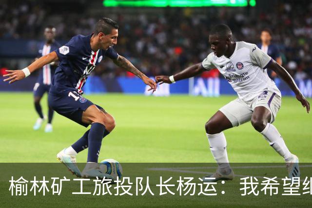 榆林矿工旅投队长杨运：我希望继续留队，向着更高的平台冲刺