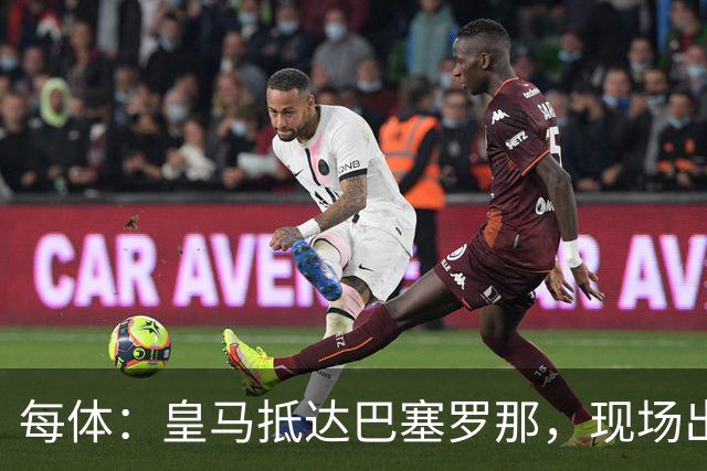 每体：皇马抵达巴塞罗那，现场出现辱骂巴萨口号