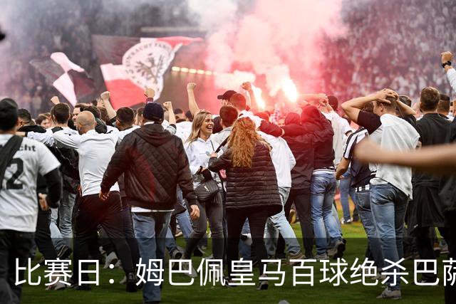 比赛日：姆巴佩皇马百球绝杀巴萨 穆帅神奇换人制胜