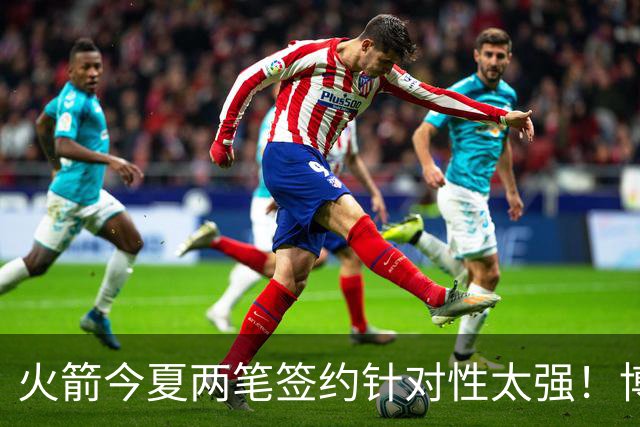 火箭今夏两笔签约针对性太强！博格丹三分稳策应强，斯玛特万金油