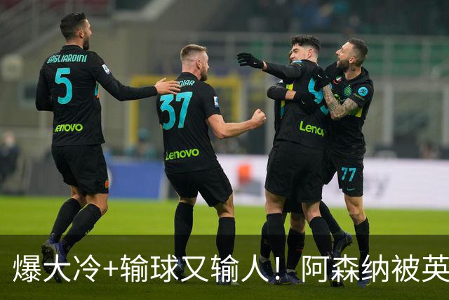 爆大冷+输球又输人！阿森纳被英乙第18淘汰，点球大战惜败，意外