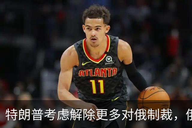 特朗普考虑解除更多对俄制裁，俄罗斯准备回报经济利益