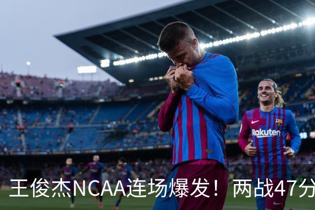 王俊杰NCAA连场爆发！两战47分秀招牌后仰 离开国家队就蜕变？
