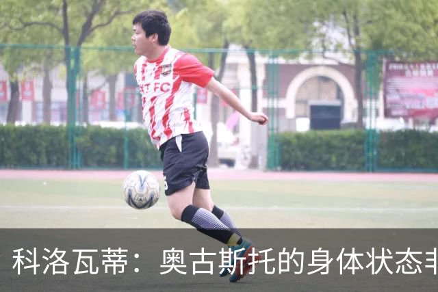 科洛瓦蒂：奥古斯托的身体状态非常好；国米现在很怕反击