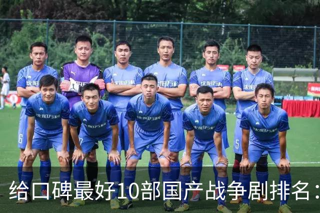 给口碑最好10部国产战争剧排名：《伟大的长征》第7，第一无争议