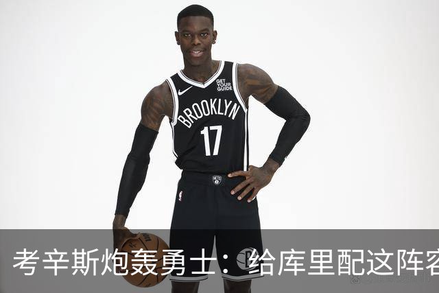 考辛斯炮轰勇士：给库里配这阵容，邓利维凭什么还在岗