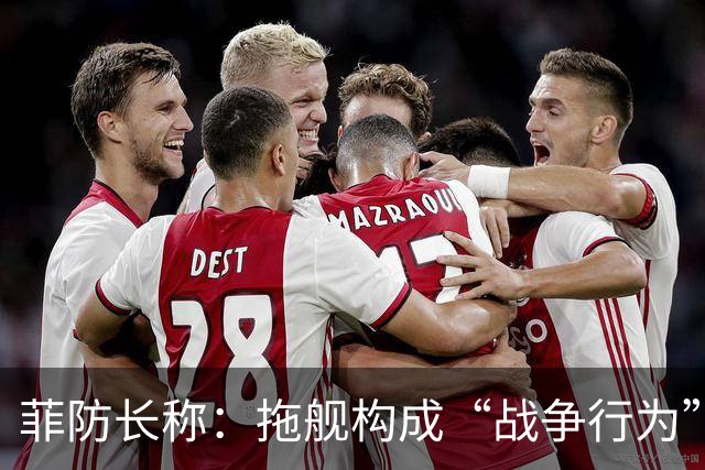 菲防长称：拖舰构成“战争行为”，但承认不等于进入战争状态