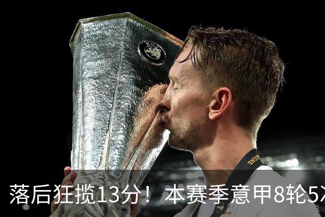 落后狂揽13分！本赛季意甲8轮5次翻盘，国米成为五大联赛逆转之王