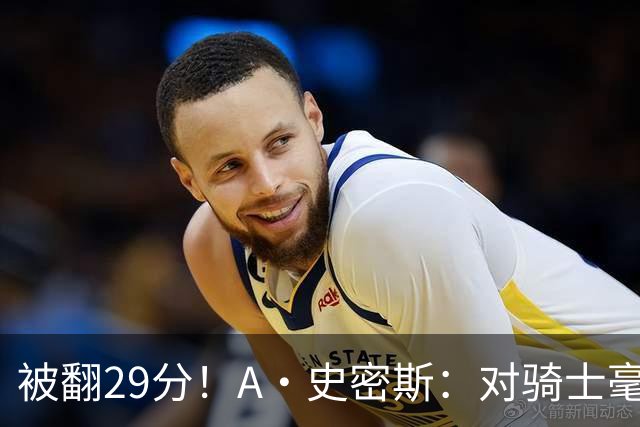 被翻29分！A·史密斯：对骑士毫无信心，季后赛注定回家钓鱼