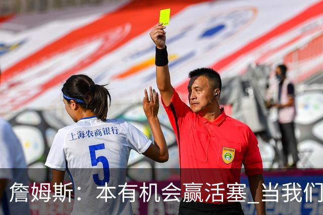 詹姆斯：本有机会赢活塞 当我们全员健康出场时会有极大胜算