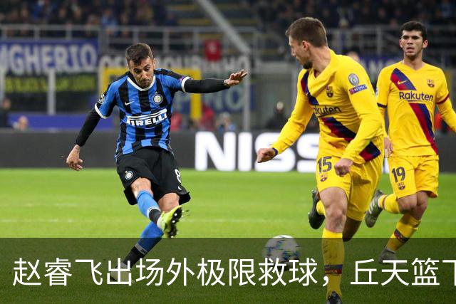 赵睿飞出场外极限救球，丘天篮下接球强硬打进领先广州19分