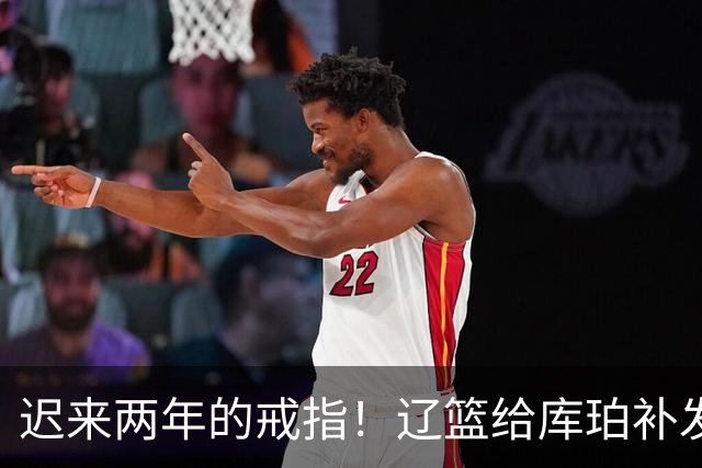 迟来两年的戒指！辽篮给库珀补发2024年冠戒 曾助队实现3连冠
